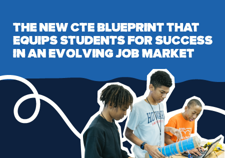 The New CTE Blueprint that Equips Students for Success in an Evolving Job Market